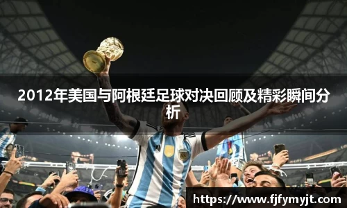 2012年美国与阿根廷足球对决回顾及精彩瞬间分析