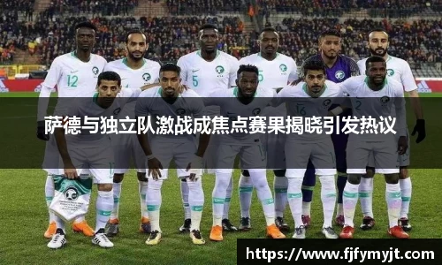 萨德与独立队激战成焦点赛果揭晓引发热议