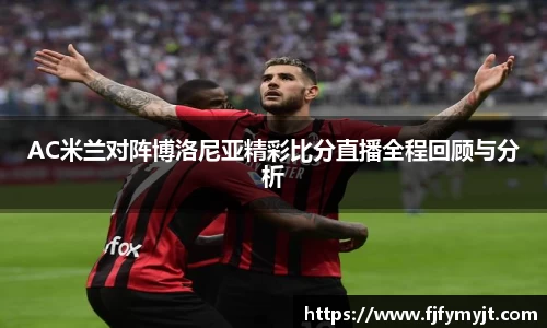 AC米兰对阵博洛尼亚精彩比分直播全程回顾与分析