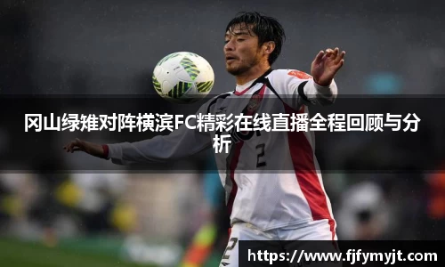 冈山绿雉对阵横滨FC精彩在线直播全程回顾与分析